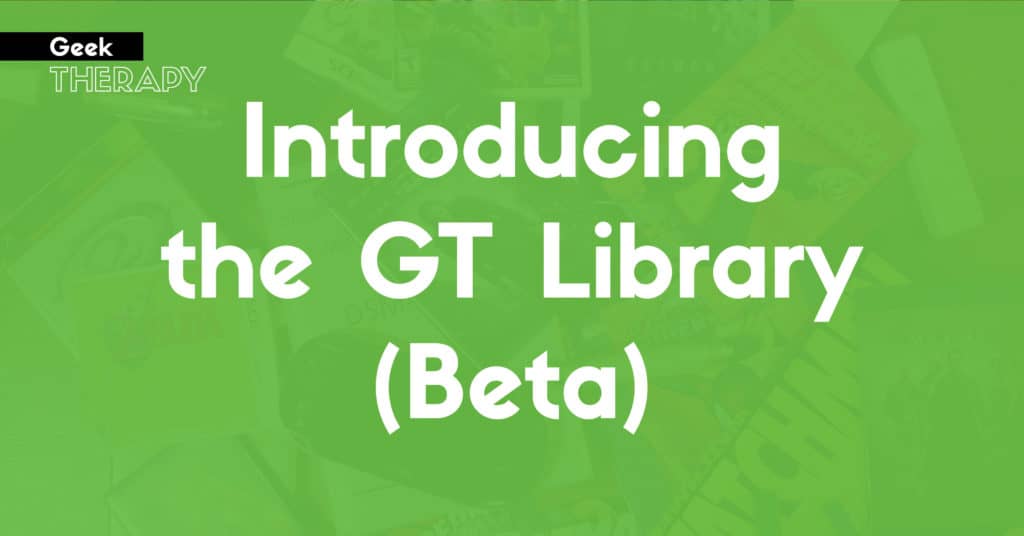 Introduction the Geek Therapy Library Beta